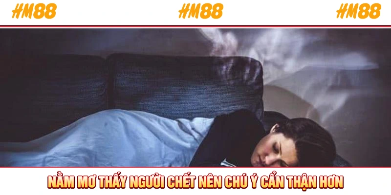 Nằm mơ thấy người chết nên chú ý cẩn thận hơn