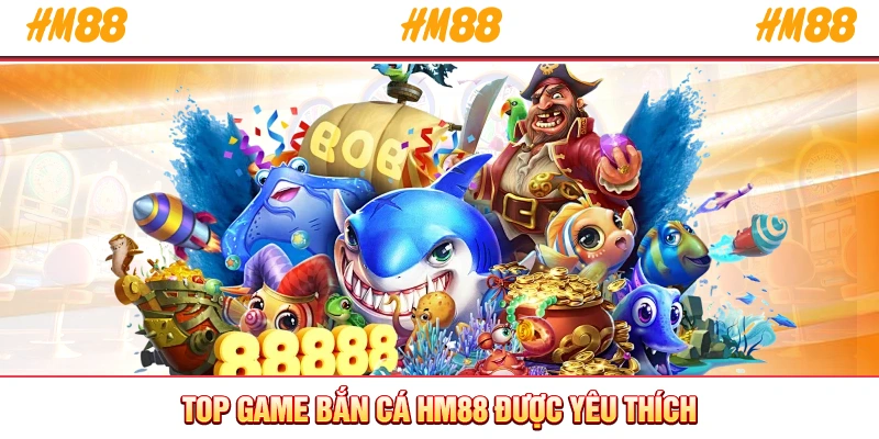 Top game bắn cá HM88 được yêu thích